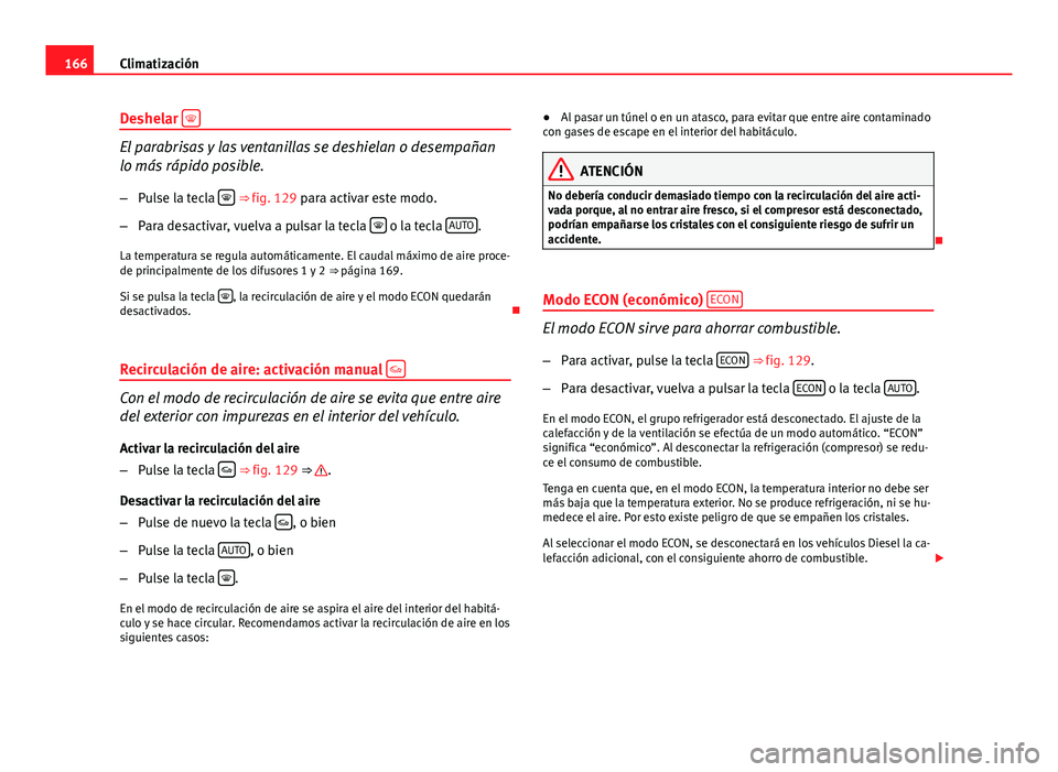 Seat Exeo 2013 Manual de instrucciones (in Spanish) 166Climatización
Deshelar
El parabrisas y las ventanillas se deshielan o desempañan
lo más rápido posible.
– Pulse la tecla
⇒ fig. 129 para activar este modo.
– Para desactivar, Seat Exeo 2013 Manual de instrucciones (in Spanish) 166Climatización
Deshelar
El parabrisas y las ventanillas se deshielan o desempañan
lo más rápido posible.
– Pulse la tecla
⇒ fig. 129 para activar este modo.
– Para desactivar,