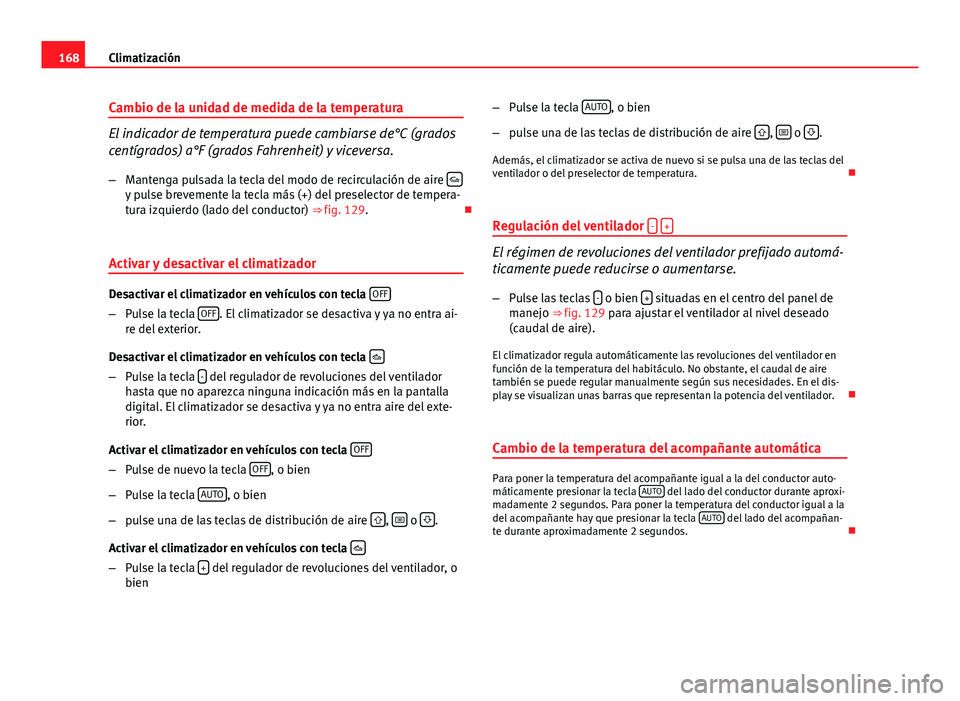 Seat Exeo 2013 Manual de instrucciones (in Spanish) 168Climatización
Cambio de la unidad de medida de la temperatura
El indicador de temperatura puede cambiarse de°C (grados
centígrados) a°F (grados Fahrenheit) y viceversa.
– Mantenga pulsada la Seat Exeo 2013 Manual de instrucciones (in Spanish) 168Climatización
Cambio de la unidad de medida de la temperatura
El indicador de temperatura puede cambiarse de°C (grados
centígrados) a°F (grados Fahrenheit) y viceversa.
– Mantenga pulsada la