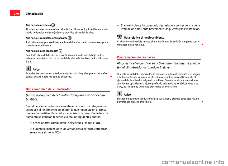 Seat Exeo 2013 Manual de instrucciones (in Spanish) 170Climatización
Aire hacia los cristales
Al pulsar esta tecla sale todo el aire de los difusores 1 y 2. A diferencia del
modo de funcionamiento no se modifica el caudal de aire.
Aire hacia Seat Exeo 2013 Manual de instrucciones (in Spanish) 170Climatización
Aire hacia los cristales
Al pulsar esta tecla sale todo el aire de los difusores 1 y 2. A diferencia del
modo de funcionamiento no se modifica el caudal de aire.
Aire hacia