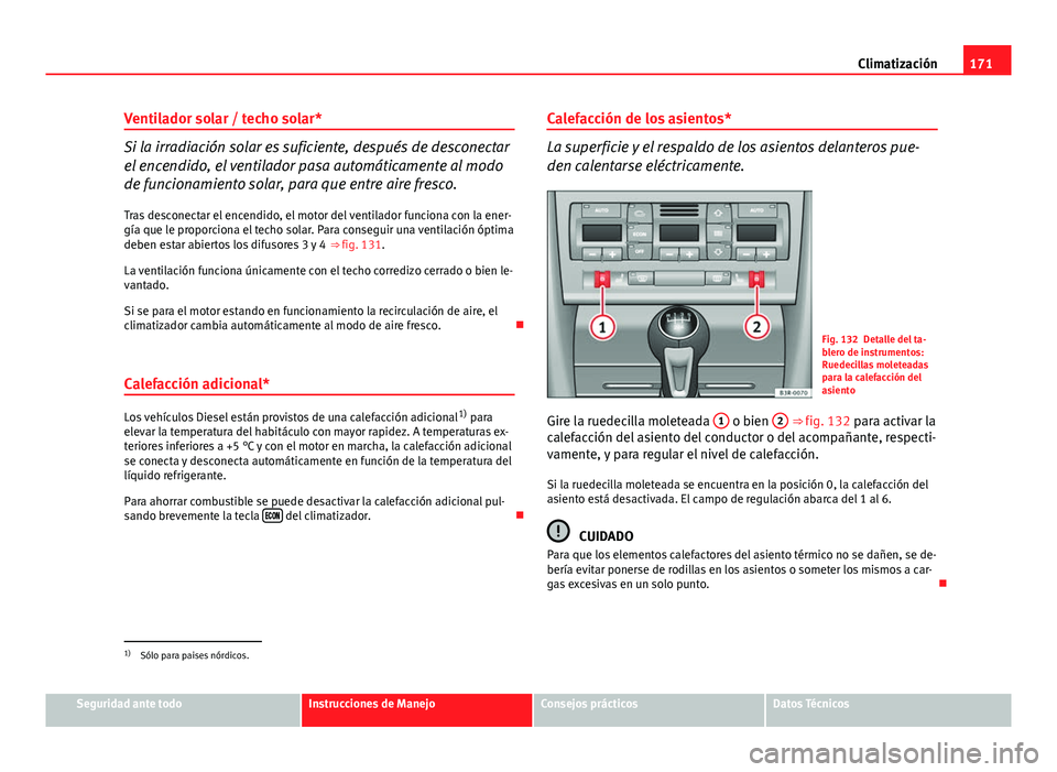 Seat Exeo 2013 Manual de instrucciones (in Spanish) 171
Climatización
Ventilador solar / techo solar*
Si la irradiación solar es suficiente, después de desconectar
el encendido, el ventilador pasa automáticamente al modo
de funcionamiento solar, pa Seat Exeo 2013 Manual de instrucciones (in Spanish) 171
Climatización
Ventilador solar / techo solar*
Si la irradiación solar es suficiente, después de desconectar
el encendido, el ventilador pasa automáticamente al modo
de funcionamiento solar, pa