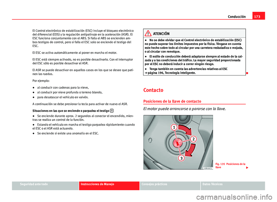 Seat Exeo 2013 Manual de instrucciones (in Spanish) 173
Conducción
El Control electrónico de estabilización (ESC) incluye el bloqueo electrónico
del diferencial (EDS) y la regulación antipatinaje en la aceleración (ASR). El
ESC funciona conjuntam Seat Exeo 2013 Manual de instrucciones (in Spanish) 173
Conducción
El Control electrónico de estabilización (ESC) incluye el bloqueo electrónico
del diferencial (EDS) y la regulación antipatinaje en la aceleración (ASR). El
ESC funciona conjuntam