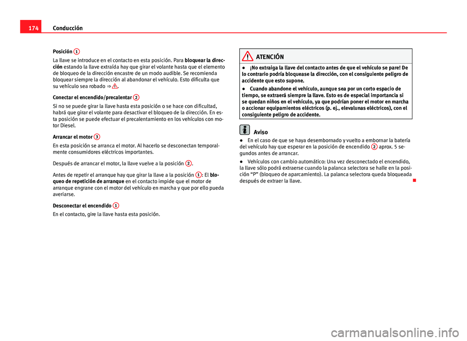 Seat Exeo 2013 Manual de instrucciones (in Spanish) 174Conducción
Posición 1
La llave se introduce en el contacto en esta posición. Para
bloquear la direc-
ción estando la llave extraída hay que girar el volante hasta que el elemento
de bloqueo Seat Exeo 2013 Manual de instrucciones (in Spanish) 174Conducción
Posición 1
La llave se introduce en el contacto en esta posición. Para
bloquear la direc-
ción estando la llave extraída hay que girar el volante hasta que el elemento
de bloqueo