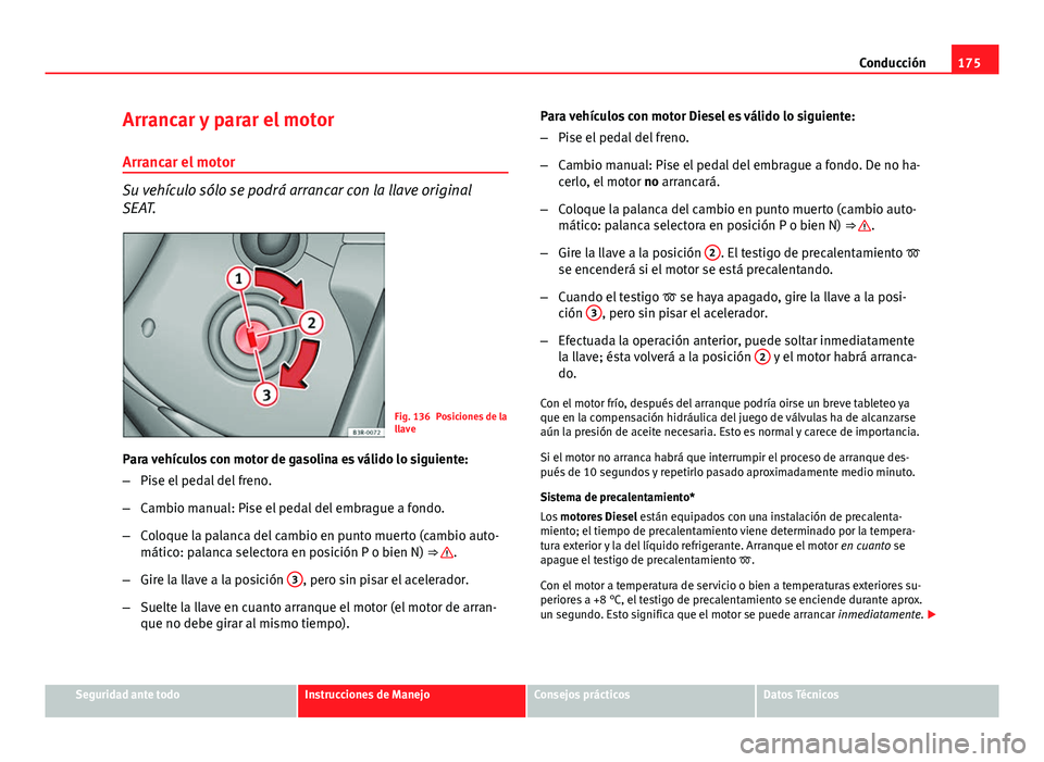 Seat Exeo 2013 Manual de instrucciones (in Spanish) 175
Conducción
Arrancar y parar el motor
Arrancar el motor
Su vehículo sólo se podrá arrancar con la llave original
SEAT.
Fig. 136 Posiciones de la
llave
Para vehículos con motor de gasolina es v Seat Exeo 2013 Manual de instrucciones (in Spanish) 175
Conducción
Arrancar y parar el motor
Arrancar el motor
Su vehículo sólo se podrá arrancar con la llave original
SEAT.
Fig. 136 Posiciones de la
llave
Para vehículos con motor de gasolina es v