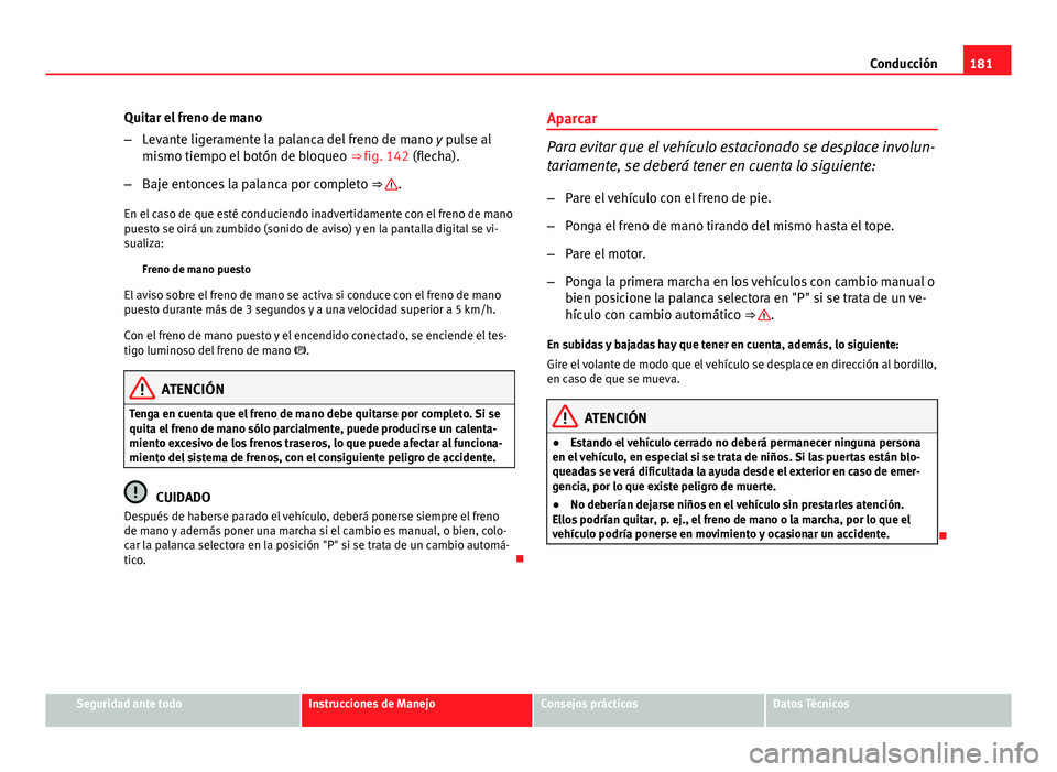 Seat Exeo 2013 Manual de instrucciones (in Spanish) 181
Conducción
Quitar el freno de mano
– Levante ligeramente la palanca del freno de mano y pulse al
mismo tiempo el botón de bloqueo ⇒ fig. 142 (flecha).
– Baje entonces la palanca por co Seat Exeo 2013 Manual de instrucciones (in Spanish) 181
Conducción
Quitar el freno de mano
– Levante ligeramente la palanca del freno de mano y pulse al
mismo tiempo el botón de bloqueo ⇒ fig. 142 (flecha).
– Baje entonces la palanca por co