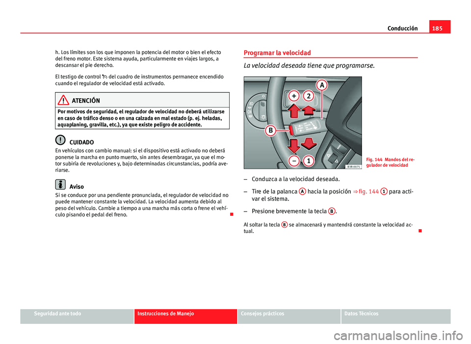 Seat Exeo 2013 Manual de instrucciones (in Spanish) 185
Conducción
h. Los límites son los que imponen la potencia del motor o bien el efecto
del freno motor. Este sistema ayuda, particularmente en viajes largos, a
descansar el pie derecho.
El testigo Seat Exeo 2013 Manual de instrucciones (in Spanish) 185
Conducción
h. Los límites son los que imponen la potencia del motor o bien el efecto
del freno motor. Este sistema ayuda, particularmente en viajes largos, a
descansar el pie derecho.
El testigo