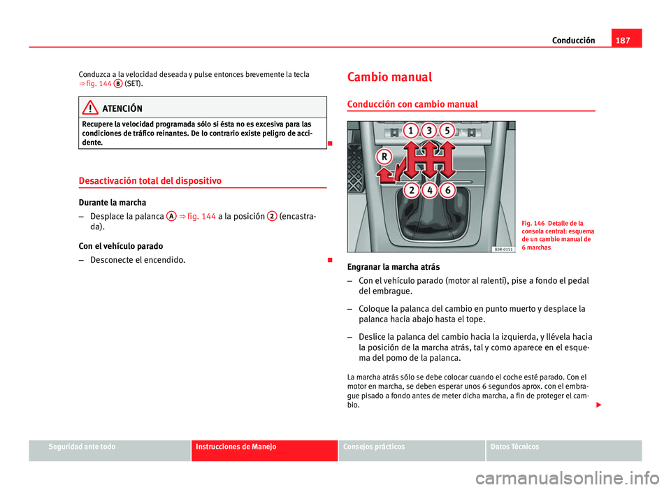 Seat Exeo 2013 Manual de instrucciones (in Spanish) 187
Conducción
Conduzca a la velocidad deseada y pulse entonces brevemente la tecla
⇒ fig. 144 B
(SET).
ATENCIÓN
Recupere la velocidad programada sólo si ésta no es excesiva para las
condici Seat Exeo 2013 Manual de instrucciones (in Spanish) 187
Conducción
Conduzca a la velocidad deseada y pulse entonces brevemente la tecla
⇒ fig. 144 B
(SET).
ATENCIÓN
Recupere la velocidad programada sólo si ésta no es excesiva para las
condici
