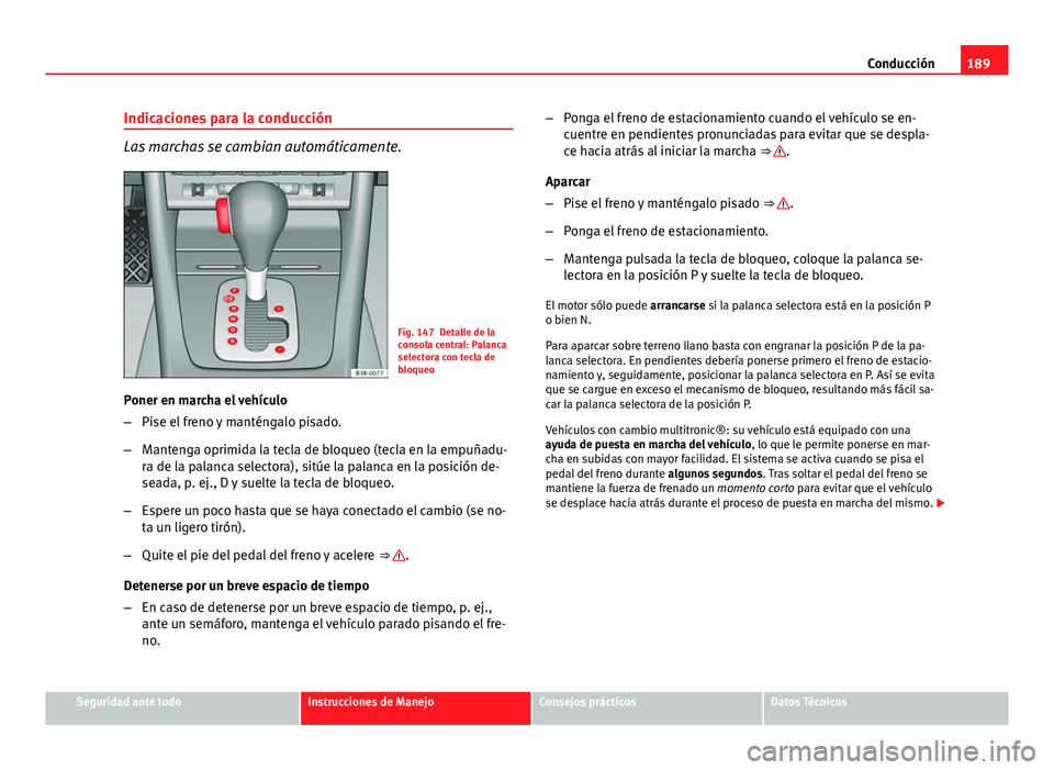 Seat Exeo 2013  Manual de instrucciones (in Spanish) 189
Conducción
Indicaciones para la conducción
Las marchas se cambian automáticamente.
Fig. 147 Detalle de la
consola central: Palanca
selectora con tecla de
bloqueo
Poner en marcha el vehículo
