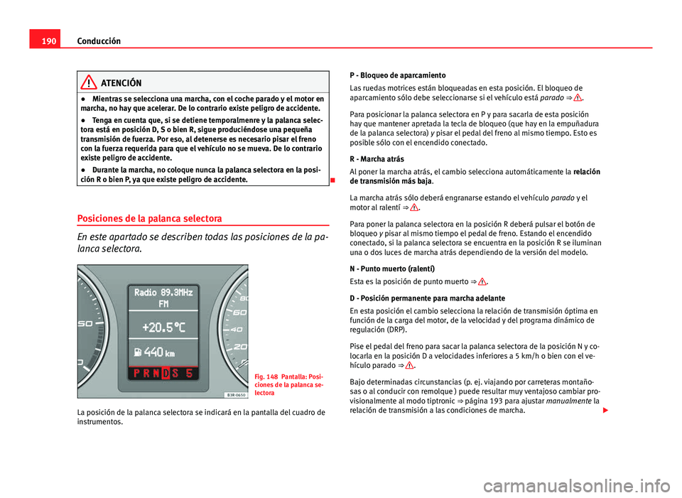 Seat Exeo 2013  Manual de instrucciones (in Spanish) 190Conducción
ATENCIÓN
● Mientras se selecciona una marcha, con el coche parado y el motor en
marcha, no hay que acelerar. De lo contrario existe peligro de accidente.
● Tenga en cuenta que, si 