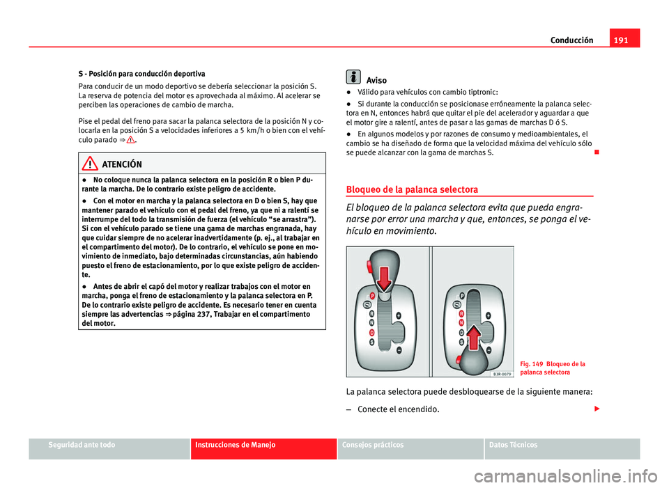 Seat Exeo 2013  Manual de instrucciones (in Spanish) 191
Conducción
S - Posición para conducción deportiva
Para conducir de un modo deportivo se debería seleccionar la posición S.
La reserva de potencia del motor es aprovechada al máximo. Al acele