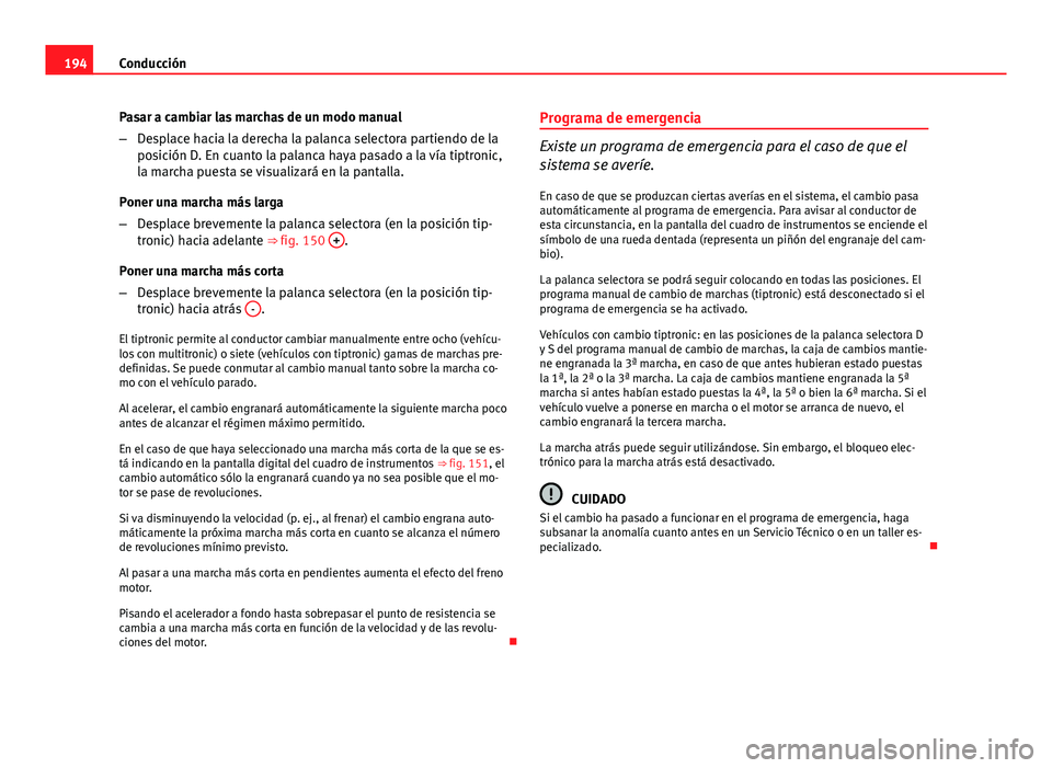 Seat Exeo 2013  Manual de instrucciones (in Spanish) 194Conducción
Pasar a cambiar las marchas de un modo manual
–Desplace hacia la derecha la palanca selectora partiendo de la
posición D. En cuanto la palanca haya pasado a la vía tiptronic,
la mar