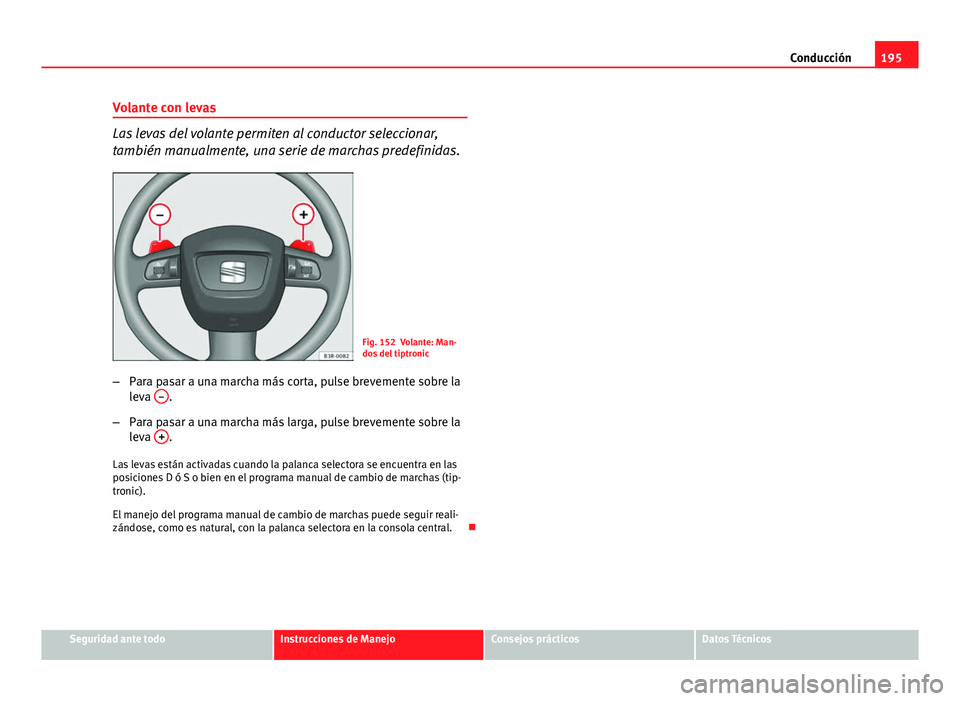 Seat Exeo 2013  Manual de instrucciones (in Spanish) 195
Conducción
Volante con levas
Las levas del volante permiten al conductor seleccionar,
también manualmente, una serie de marchas predefinidas.
Fig. 152 Volante: Man-
dos del tiptronic
– Para pa