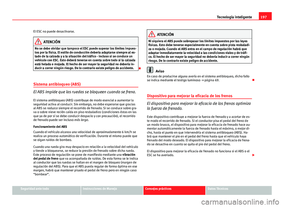 Seat Exeo 2013  Manual de instrucciones (in Spanish) 197
Tecnología inteligente
El ESC no puede desactivarse.
ATENCIÓN
No se debe olvidar que tampoco el ESC puede superar los límites impues-
tos por la física. El estilo de conducción debería adapt