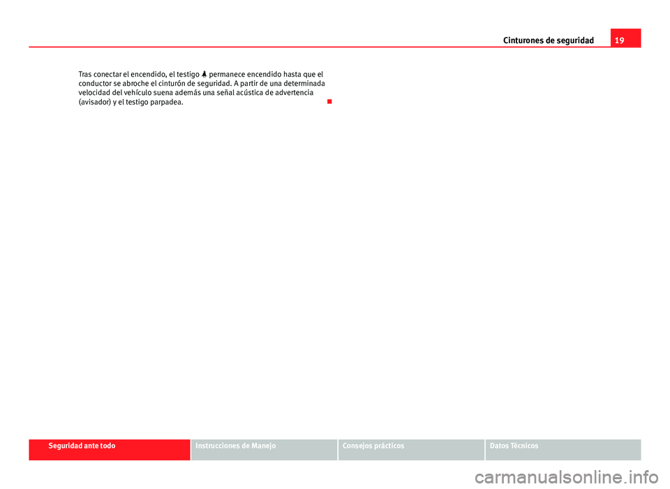Seat Exeo 2010 Manual de instrucciones (in Spanish) 19
Cinturones de seguridad
Tras conectar el encendido, el testigo permanece encendido hasta que el
conductor se abroche el cinturón de seguridad. A partir de una determinada
velocidad del vehíc Seat Exeo 2010 Manual de instrucciones (in Spanish) 19
Cinturones de seguridad
Tras conectar el encendido, el testigo permanece encendido hasta que el
conductor se abroche el cinturón de seguridad. A partir de una determinada
velocidad del vehíc