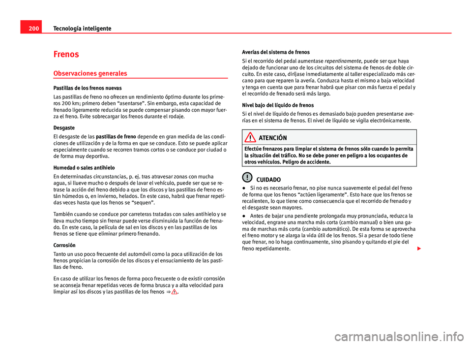 Seat Exeo 2013 Manual de instrucciones (in Spanish) 200Tecnología inteligente
Frenos
Observaciones generales
Pastillas de los frenos nuevas
Las pastillas de freno no ofrecen un rendimiento óptimo durante los prime-
ros 200 km; primero deben “asenta Seat Exeo 2013 Manual de instrucciones (in Spanish) 200Tecnología inteligente
Frenos
Observaciones generales
Pastillas de los frenos nuevas
Las pastillas de freno no ofrecen un rendimiento óptimo durante los prime-
ros 200 km; primero deben “asenta