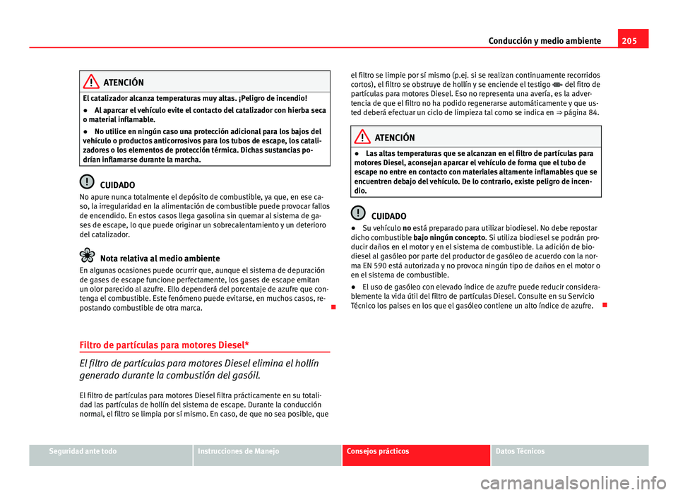 Seat Exeo 2009 Manual de instrucciones (in Spanish) 205
Conducción y medio ambiente
ATENCIÓN
El catalizador alcanza temperaturas muy altas. ¡Peligro de incendio!
● Al aparcar el vehículo evite el contacto del catalizador con hierba seca
o materia Seat Exeo 2009 Manual de instrucciones (in Spanish) 205
Conducción y medio ambiente
ATENCIÓN
El catalizador alcanza temperaturas muy altas. ¡Peligro de incendio!
● Al aparcar el vehículo evite el contacto del catalizador con hierba seca
o materia