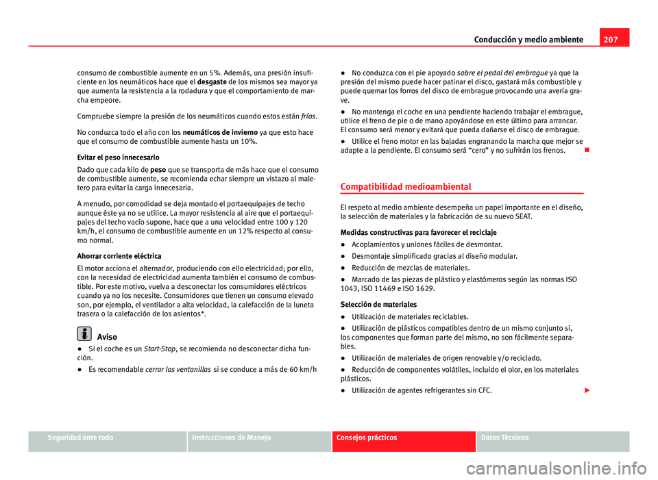 Seat Exeo 2008  Manual de instrucciones (in Spanish) 207
Conducción y medio ambiente
consumo de combustible aumente en un 5%. Además, una presión insufi-
ciente en los neumáticos hace que el  desgaste de los mismos sea mayor ya
que aumenta la resist