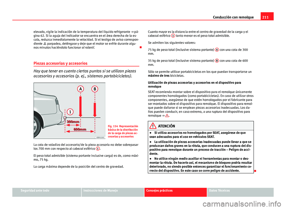 Seat Exeo 2012  Manual de instrucciones (in Spanish) 211
Conducción con remolque
elevado, vigile la indicación de la temperatura del líquido refrigerante  ⇒ pá-
gina 62. Si la aguja del indicador se encuentra en el área derecha de la es-
cala, 