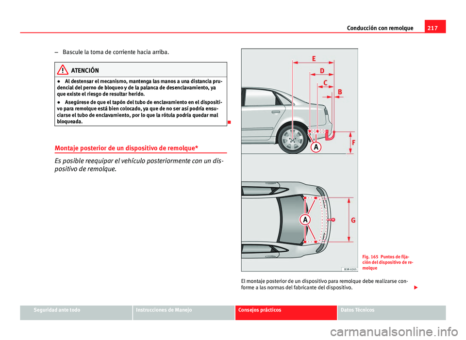 Seat Exeo 2013 Manual de instrucciones (in Spanish) 217
Conducción con remolque
– Bascule la toma de corriente hacia arriba.
ATENCIÓN
● Al destensar el mecanismo, mantenga las manos a una distancia pru-
dencial del perno de bloqueo y de la palanc Seat Exeo 2013 Manual de instrucciones (in Spanish) 217
Conducción con remolque
– Bascule la toma de corriente hacia arriba.
ATENCIÓN
● Al destensar el mecanismo, mantenga las manos a una distancia pru-
dencial del perno de bloqueo y de la palanc
