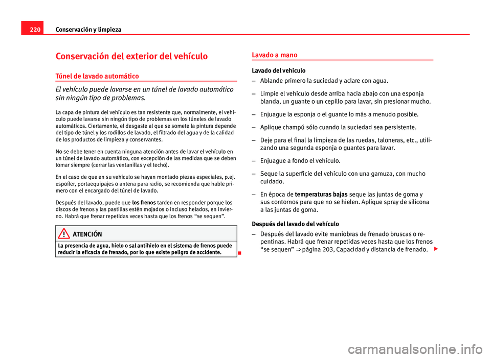 Seat Exeo 2009 Manual de instrucciones (in Spanish) 220Conservación y limpieza
Conservación del exterior del vehículo
Túnel de lavado automático
El vehículo puede lavarse en un túnel de lavado automático
sin ningún tipo de problemas. La capa d Seat Exeo 2009 Manual de instrucciones (in Spanish) 220Conservación y limpieza
Conservación del exterior del vehículo
Túnel de lavado automático
El vehículo puede lavarse en un túnel de lavado automático
sin ningún tipo de problemas. La capa d