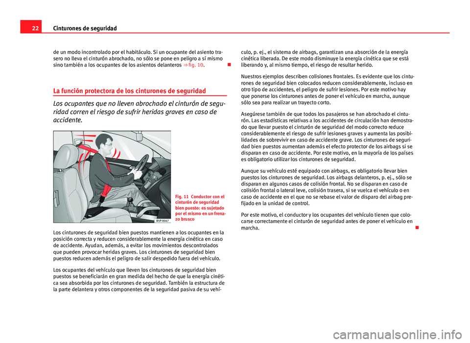 Seat Exeo 2012  Manual de instrucciones (in Spanish) 22Cinturones de seguridad
de un modo incontrolado por el habitáculo. Si un ocupante del asiento tra-
sero no lleva el cinturón abrochado, no sólo se pone en peligro a sí mismo
sino también a los 