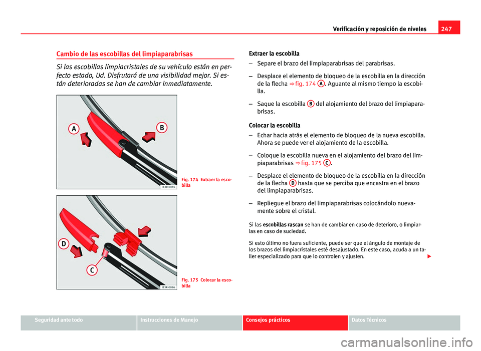 Seat Exeo 2013 Manual de instrucciones (in Spanish) 247
Verificación y reposición de niveles
Cambio de las escobillas del limpiaparabrisas
Si las escobillas limpiacristales de su vehículo están en per-
fecto estado, Ud. Disfrutará de una visibilid Seat Exeo 2013 Manual de instrucciones (in Spanish) 247
Verificación y reposición de niveles
Cambio de las escobillas del limpiaparabrisas
Si las escobillas limpiacristales de su vehículo están en per-
fecto estado, Ud. Disfrutará de una visibilid