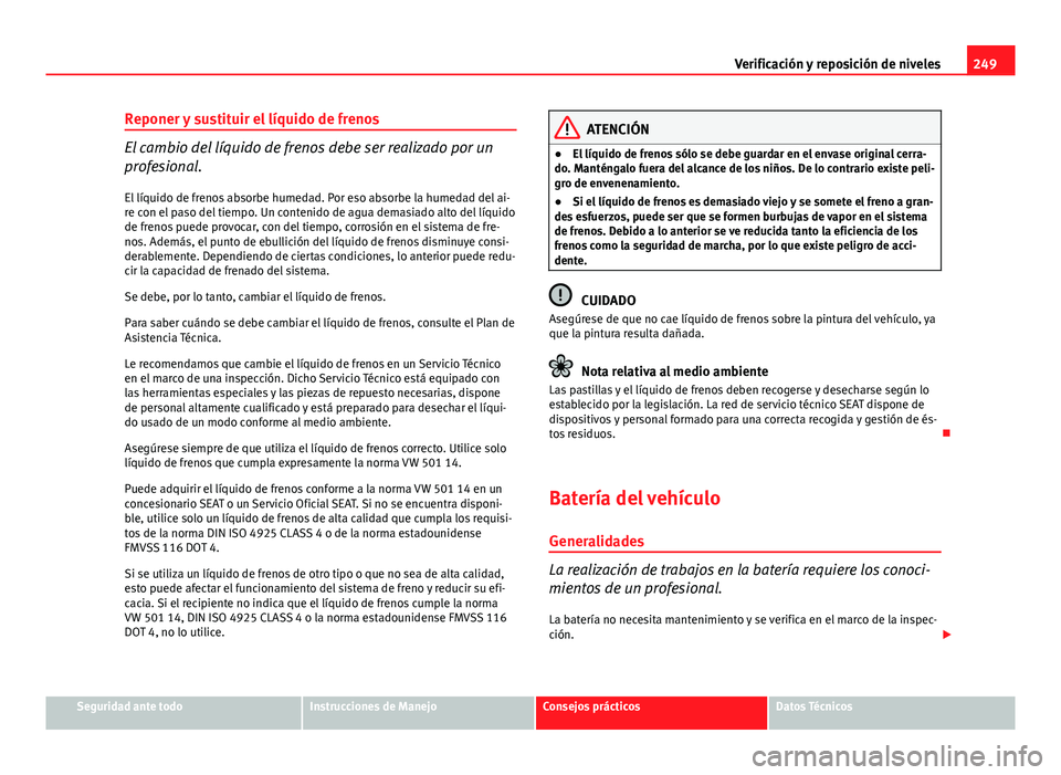 Seat Exeo 2013 Manual de instrucciones (in Spanish) 249
Verificación y reposición de niveles
Reponer y sustituir el líquido de frenos
El cambio del líquido de frenos debe ser realizado por un
profesional.
El líquido de frenos absorbe humedad. Por Seat Exeo 2013 Manual de instrucciones (in Spanish) 249
Verificación y reposición de niveles
Reponer y sustituir el líquido de frenos
El cambio del líquido de frenos debe ser realizado por un
profesional.
El líquido de frenos absorbe humedad. Por