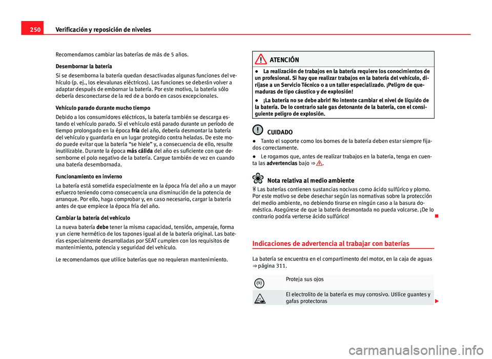 Seat Exeo 2013 Manual de instrucciones (in Spanish) 250Verificación y reposición de niveles
Recomendamos cambiar las baterías de más de 5 años.
Desembornar la batería
Si se desemborna la batería quedan desactivadas algunas funciones del ve-
híc Seat Exeo 2013 Manual de instrucciones (in Spanish) 250Verificación y reposición de niveles
Recomendamos cambiar las baterías de más de 5 años.
Desembornar la batería
Si se desemborna la batería quedan desactivadas algunas funciones del ve-
híc