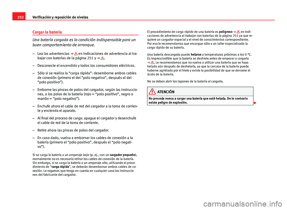 Seat Exeo 2013 Manual de instrucciones (in Spanish) 252Verificación y reposición de niveles
Cargar la batería
Una batería cargada es la condición indispensable para un
buen comportamiento de arranque.
– Lea las advertencias ⇒
en Indicacio Seat Exeo 2013 Manual de instrucciones (in Spanish) 252Verificación y reposición de niveles
Cargar la batería
Una batería cargada es la condición indispensable para un
buen comportamiento de arranque.
– Lea las advertencias ⇒
en Indicacio