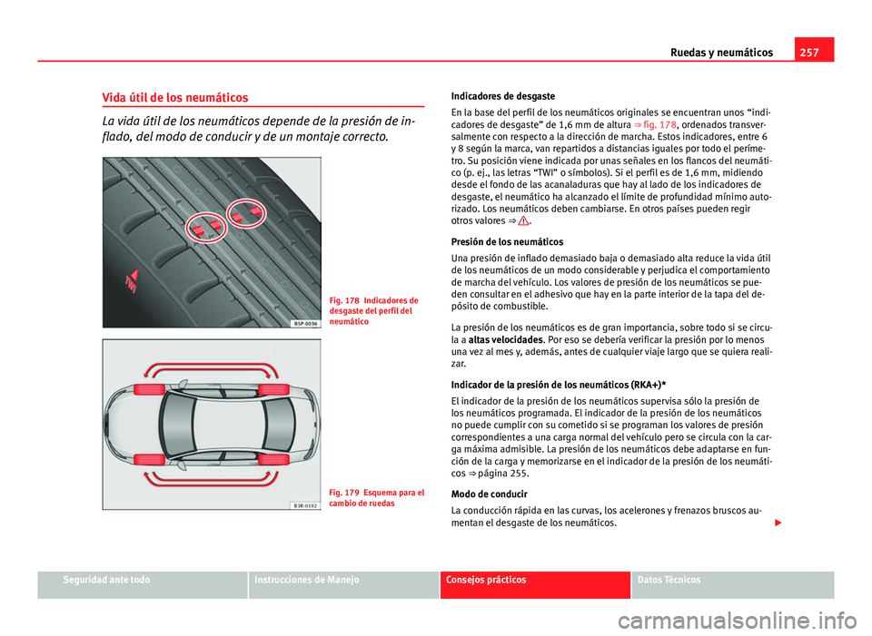 Seat Exeo 2013 Manual de instrucciones (in Spanish) 257
Ruedas y neumáticos
Vida útil de los neumáticos
La vida útil de los neumáticos depende de la presión de in-
flado, del modo de conducir y de un montaje correcto.
Fig. 178 Indicadores de
desg Seat Exeo 2013 Manual de instrucciones (in Spanish) 257
Ruedas y neumáticos
Vida útil de los neumáticos
La vida útil de los neumáticos depende de la presión de in-
flado, del modo de conducir y de un montaje correcto.
Fig. 178 Indicadores de
desg