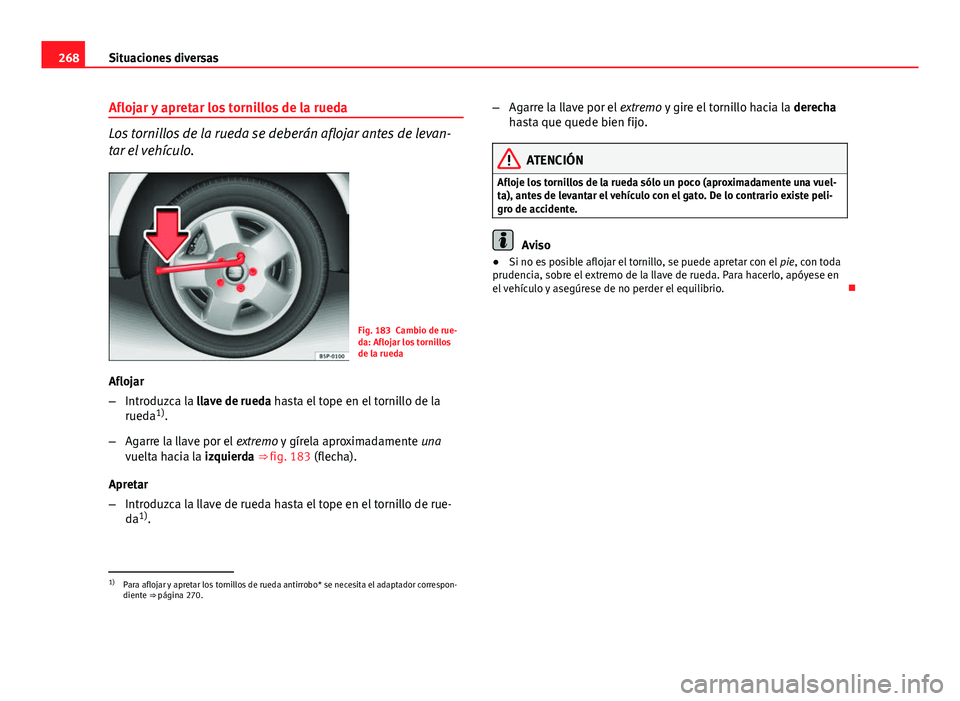 Seat Exeo 2013 Manual de instrucciones (in Spanish) 268Situaciones diversas
Aflojar y apretar los tornillos de la rueda
Los tornillos de la rueda se deberán aflojar antes de levan-
tar el vehículo.
Fig. 183 Cambio de rue-
da: Aflojar los tornillos
de Seat Exeo 2013 Manual de instrucciones (in Spanish) 268Situaciones diversas
Aflojar y apretar los tornillos de la rueda
Los tornillos de la rueda se deberán aflojar antes de levan-
tar el vehículo.
Fig. 183 Cambio de rue-
da: Aflojar los tornillos
de
