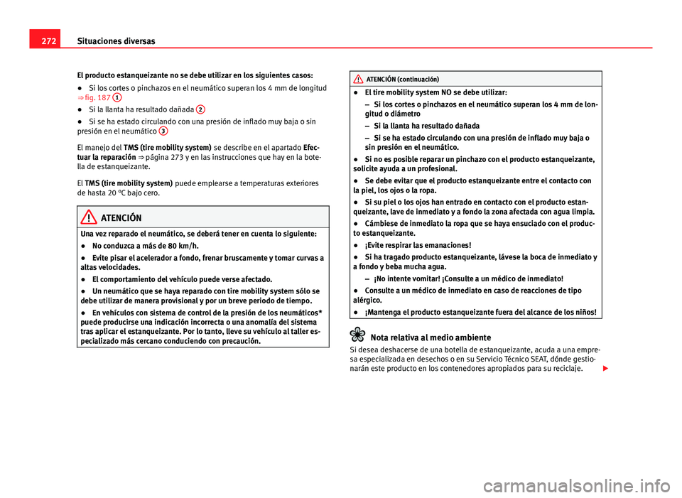 Seat Exeo 2013 Manual de instrucciones (in Spanish) 272Situaciones diversas
El producto estanqueizante no se debe utilizar en los siguientes casos:
● Si los cortes o pinchazos en el neumático superan los 4 mm de longitud
⇒ fig. 187 1
●
Si la Seat Exeo 2013 Manual de instrucciones (in Spanish) 272Situaciones diversas
El producto estanqueizante no se debe utilizar en los siguientes casos:
● Si los cortes o pinchazos en el neumático superan los 4 mm de longitud
⇒ fig. 187 1
●
Si la