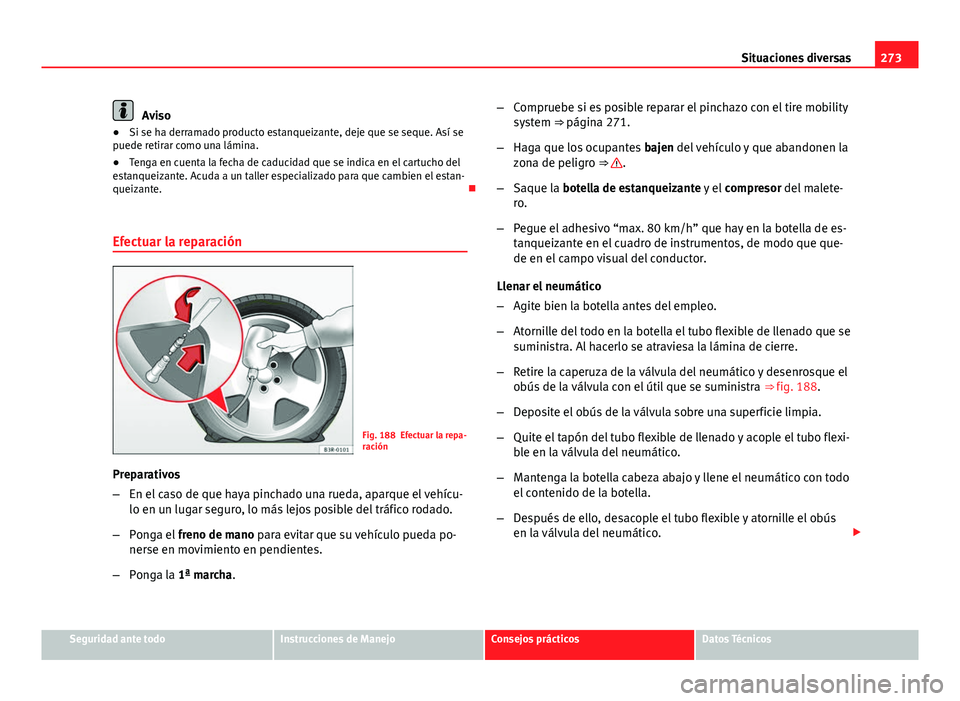Seat Exeo 2013 Manual de instrucciones (in Spanish) 273
Situaciones diversas
Aviso
● Si se ha derramado producto estanqueizante, deje que se seque. Así se
puede retirar como una lámina.
● Tenga en cuenta la fecha de caducidad que se indica en el Seat Exeo 2013 Manual de instrucciones (in Spanish) 273
Situaciones diversas
Aviso
● Si se ha derramado producto estanqueizante, deje que se seque. Así se
puede retirar como una lámina.
● Tenga en cuenta la fecha de caducidad que se indica en el