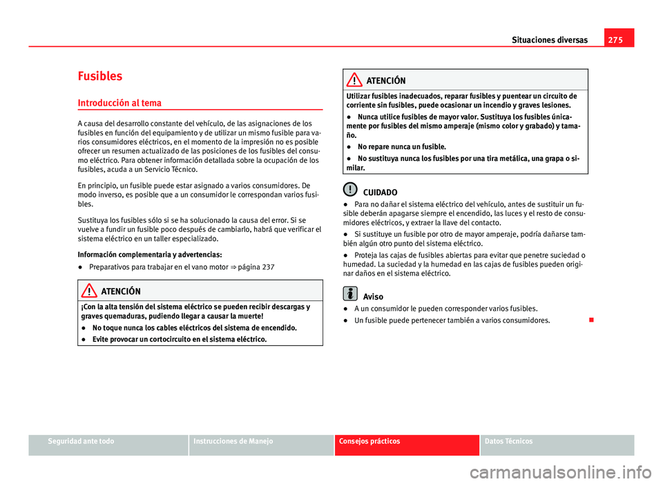 Seat Exeo 2013 Manual de instrucciones (in Spanish) 275
Situaciones diversas
Fusibles Introducción al tema
A causa del desarrollo constante del vehículo, de las asignaciones de los
fusibles en función del equipamiento y de utilizar un mismo fusible Seat Exeo 2013 Manual de instrucciones (in Spanish) 275
Situaciones diversas
Fusibles Introducción al tema
A causa del desarrollo constante del vehículo, de las asignaciones de los
fusibles en función del equipamiento y de utilizar un mismo fusible