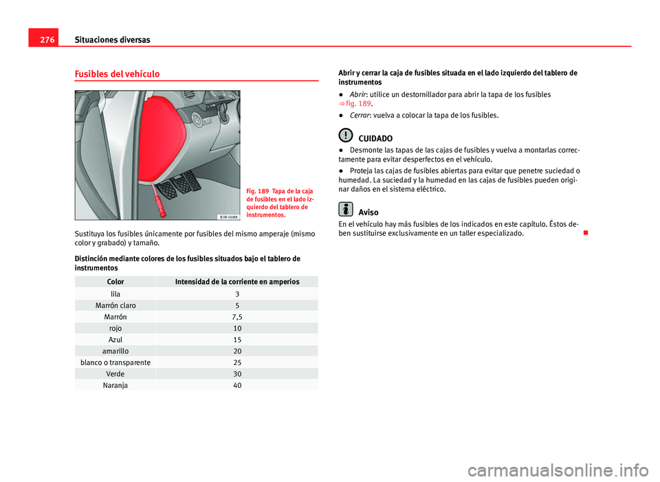 Seat Exeo 2013 Manual de instrucciones (in Spanish) 276Situaciones diversas
Fusibles del vehículo
Fig. 189 Tapa de la caja
de fusibles en el lado iz-
quierdo del tablero de
instrumentos.
Sustituya los fusibles únicamente por fusibles del mismo ampera Seat Exeo 2013 Manual de instrucciones (in Spanish) 276Situaciones diversas
Fusibles del vehículo
Fig. 189 Tapa de la caja
de fusibles en el lado iz-
quierdo del tablero de
instrumentos.
Sustituya los fusibles únicamente por fusibles del mismo ampera