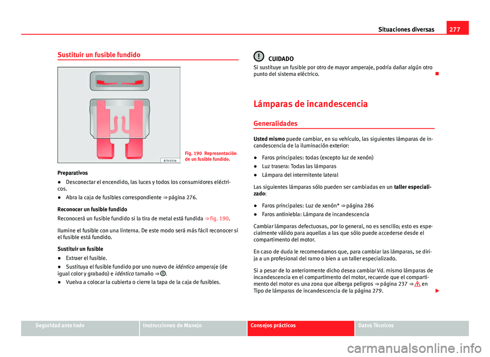 Seat Exeo 2013 Manual de instrucciones (in Spanish) 277
Situaciones diversas
Sustituir un fusible fundido
Fig. 190 Representación
de un fusible fundido.
Preparativos
● Desconectar el encendido, las luces y todos los consumidores eléctri-
cos.
● A Seat Exeo 2013 Manual de instrucciones (in Spanish) 277
Situaciones diversas
Sustituir un fusible fundido
Fig. 190 Representación
de un fusible fundido.
Preparativos
● Desconectar el encendido, las luces y todos los consumidores eléctri-
cos.
● A