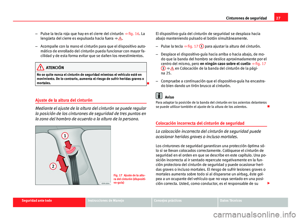 Seat Exeo 2010 Manual de instrucciones (in Spanish) 27
Cinturones de seguridad
– Pulse la tecla roja que hay en el cierre del cinturón ⇒ fig. 16. La
lengüeta del cierre es expulsada hacia fuera ⇒
.
– Acompañe con la mano el cinturón Seat Exeo 2010 Manual de instrucciones (in Spanish) 27
Cinturones de seguridad
– Pulse la tecla roja que hay en el cierre del cinturón ⇒ fig. 16. La
lengüeta del cierre es expulsada hacia fuera ⇒
.
– Acompañe con la mano el cinturón