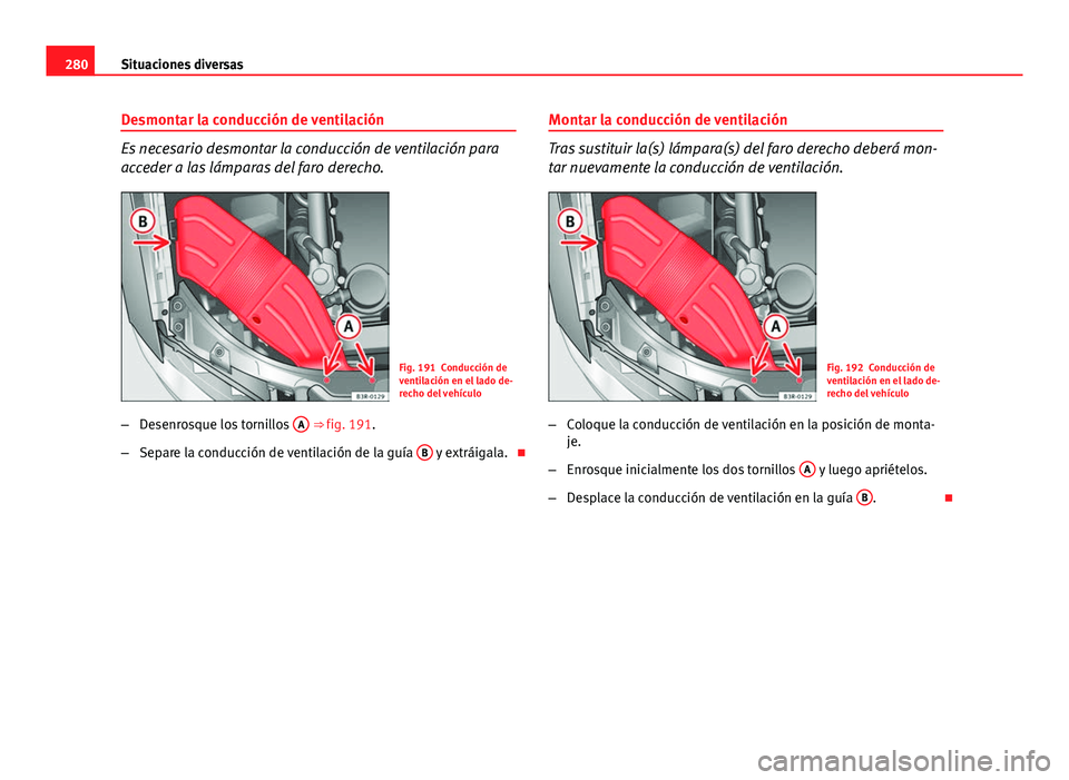 Seat Exeo 2013 Manual de instrucciones (in Spanish) 280Situaciones diversas
Desmontar la conducción de ventilación
Es necesario desmontar la conducción de ventilación para
acceder a las lámparas del faro derecho.
Fig. 191 Conducción de
ventilaci Seat Exeo 2013 Manual de instrucciones (in Spanish) 280Situaciones diversas
Desmontar la conducción de ventilación
Es necesario desmontar la conducción de ventilación para
acceder a las lámparas del faro derecho.
Fig. 191 Conducción de
ventilaci