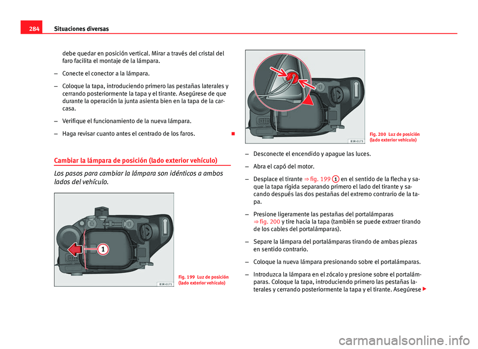 Seat Exeo 2013 Manual de instrucciones (in Spanish) 284Situaciones diversas
debe quedar en posición vertical. Mirar a través del cristal del
faro facilita el montaje de la lámpara.
– Conecte el conector a la lámpara.
– Coloque la tapa, introduc Seat Exeo 2013 Manual de instrucciones (in Spanish) 284Situaciones diversas
debe quedar en posición vertical. Mirar a través del cristal del
faro facilita el montaje de la lámpara.
– Conecte el conector a la lámpara.
– Coloque la tapa, introduc
