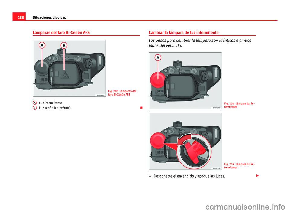 Seat Exeo 2013 Manual de instrucciones (in Spanish) 288Situaciones diversas
Lámparas del faro Bi-Xenón AFS
Fig. 205 Lámparas del
faro Bi-Xenón AFS
Luz intermitente
Luz xenón (cruce/ruta)
A
B
Cambiar la lámpara de luz intermitente
Los pasos pa Seat Exeo 2013 Manual de instrucciones (in Spanish) 288Situaciones diversas
Lámparas del faro Bi-Xenón AFS
Fig. 205 Lámparas del
faro Bi-Xenón AFS
Luz intermitente
Luz xenón (cruce/ruta)
A
B
Cambiar la lámpara de luz intermitente
Los pasos pa