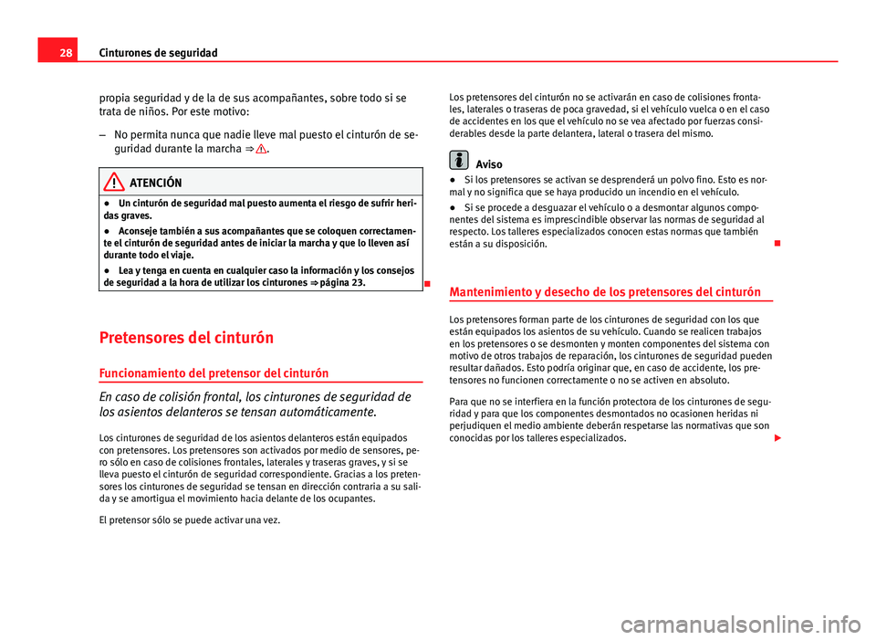 Seat Exeo 2008  Manual de instrucciones (in Spanish) 28Cinturones de seguridad
propia seguridad y de la de sus acompañantes, sobre todo si se
trata de niños. Por este motivo:
–No permita nunca que nadie lleve mal puesto el cinturón de se-
guridad d