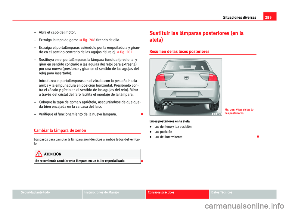 Seat Exeo 2013 Manual de instrucciones (in Spanish) 289
Situaciones diversas
– Abra el capó del motor.
– Extraiga la tapa de goma ⇒ fig. 206 tirando de ella.
– Extraiga el portalámparas asiéndolo por la empuñadura y giran-
do en el sentid Seat Exeo 2013 Manual de instrucciones (in Spanish) 289
Situaciones diversas
– Abra el capó del motor.
– Extraiga la tapa de goma ⇒ fig. 206 tirando de ella.
– Extraiga el portalámparas asiéndolo por la empuñadura y giran-
do en el sentid