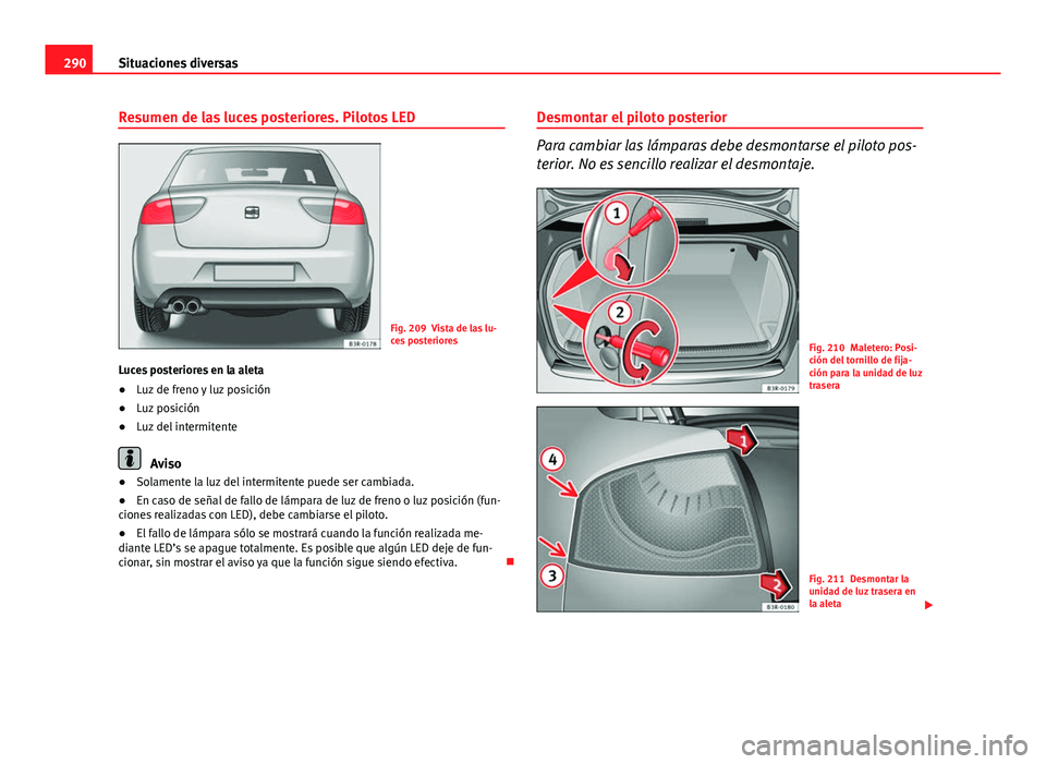 Seat Exeo 2013 Manual de instrucciones (in Spanish) 290Situaciones diversas
Resumen de las luces posteriores. Pilotos LED
Fig. 209 Vista de las lu-
ces posteriores
Luces posteriores en la aleta
● Luz de freno y luz posición
● Luz posición
● Luz Seat Exeo 2013 Manual de instrucciones (in Spanish) 290Situaciones diversas
Resumen de las luces posteriores. Pilotos LED
Fig. 209 Vista de las lu-
ces posteriores
Luces posteriores en la aleta
● Luz de freno y luz posición
● Luz posición
● Luz