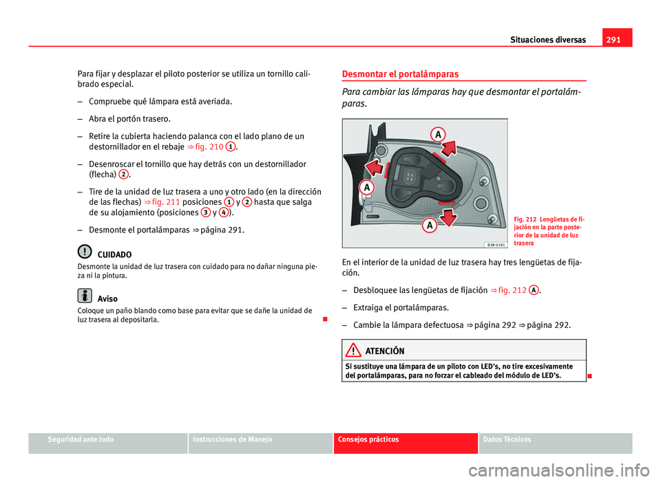 Seat Exeo 2013 Manual de instrucciones (in Spanish) 291
Situaciones diversas
Para fijar y desplazar el piloto posterior se utiliza un tornillo cali-
brado especial.
– Compruebe qué lámpara está averiada.
– Abra el portón trasero.
– Retire la Seat Exeo 2013 Manual de instrucciones (in Spanish) 291
Situaciones diversas
Para fijar y desplazar el piloto posterior se utiliza un tornillo cali-
brado especial.
– Compruebe qué lámpara está averiada.
– Abra el portón trasero.
– Retire la