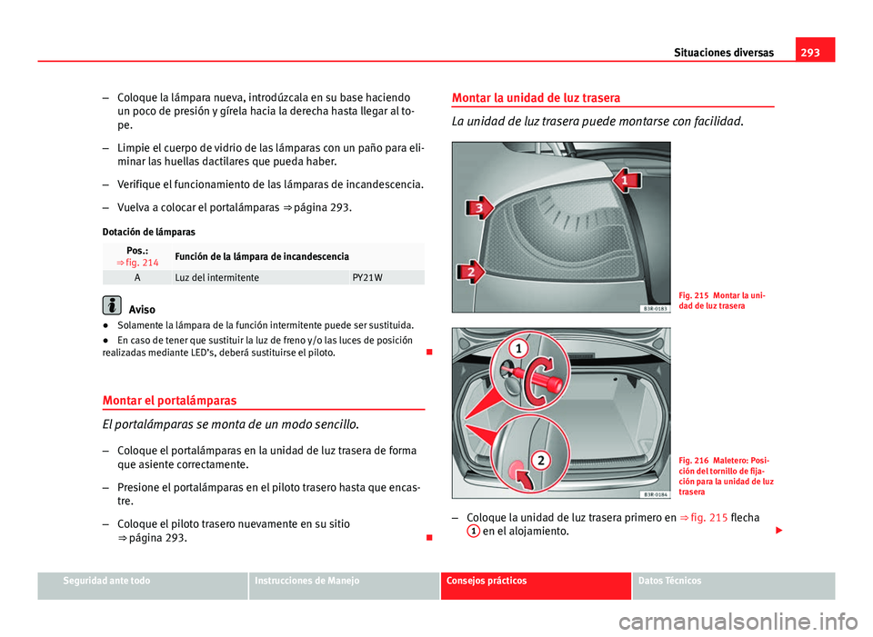 Seat Exeo 2013 Manual de instrucciones (in Spanish) 293
Situaciones diversas
– Coloque la lámpara nueva, introdúzcala en su base haciendo
un poco de presión y gírela hacia la derecha hasta llegar al to-
pe.
– Limpie el cuerpo de vidrio de las l Seat Exeo 2013 Manual de instrucciones (in Spanish) 293
Situaciones diversas
– Coloque la lámpara nueva, introdúzcala en su base haciendo
un poco de presión y gírela hacia la derecha hasta llegar al to-
pe.
– Limpie el cuerpo de vidrio de las l