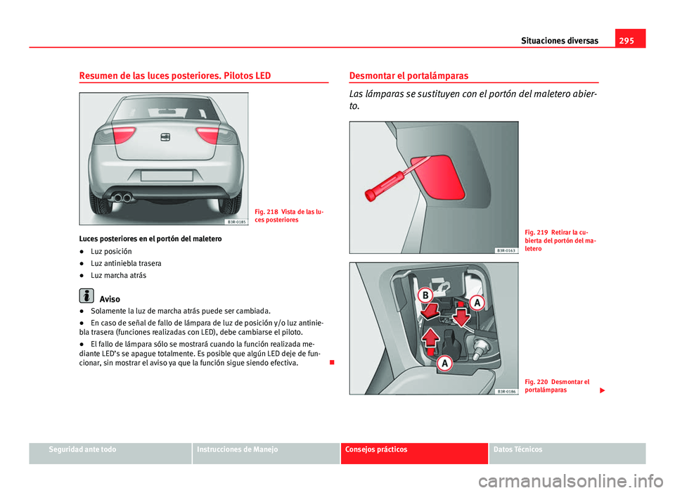 Seat Exeo 2013 Manual de instrucciones (in Spanish) 295
Situaciones diversas
Resumen de las luces posteriores. Pilotos LED
Fig. 218 Vista de las lu-
ces posteriores
Luces posteriores en el portón del maletero
● Luz posición
● Luz antiniebla trase Seat Exeo 2013 Manual de instrucciones (in Spanish) 295
Situaciones diversas
Resumen de las luces posteriores. Pilotos LED
Fig. 218 Vista de las lu-
ces posteriores
Luces posteriores en el portón del maletero
● Luz posición
● Luz antiniebla trase