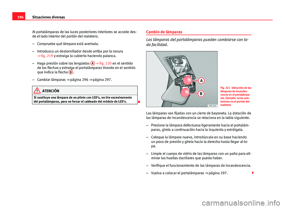 Seat Exeo 2013 Manual de instrucciones (in Spanish) 296Situaciones diversas
Al portalámparas de las luces posteriores interiores se accede des-
de el lado interior del portón del maletero.
–Compruebe qué lámpara está averiada.
– Introduzca un Seat Exeo 2013 Manual de instrucciones (in Spanish) 296Situaciones diversas
Al portalámparas de las luces posteriores interiores se accede des-
de el lado interior del portón del maletero.
–Compruebe qué lámpara está averiada.
– Introduzca un