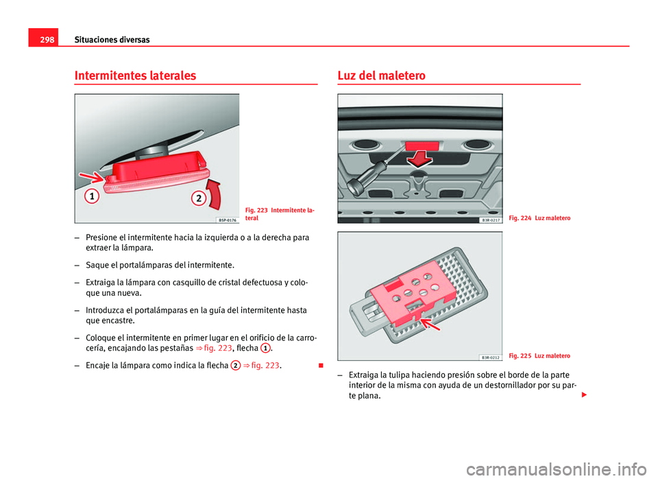 Seat Exeo 2013 Manual de instrucciones (in Spanish) 298Situaciones diversas
Intermitentes laterales
Fig. 223 Intermitente la-
teral
– Presione el intermitente hacia la izquierda o a la derecha para
extraer la lámpara.
– Saque el portalámparas del Seat Exeo 2013 Manual de instrucciones (in Spanish) 298Situaciones diversas
Intermitentes laterales
Fig. 223 Intermitente la-
teral
– Presione el intermitente hacia la izquierda o a la derecha para
extraer la lámpara.
– Saque el portalámparas del