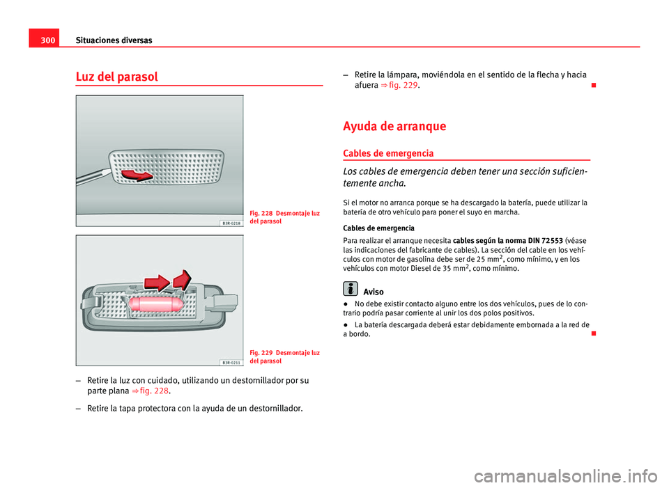 Seat Exeo 2013 Manual de instrucciones (in Spanish) 300Situaciones diversas
Luz del parasol
Fig. 228 Desmontaje luz
del parasol
Fig. 229 Desmontaje luz
del parasol
– Retire la luz con cuidado, utilizando un destornillador por su
parte plana ⇒ fig Seat Exeo 2013 Manual de instrucciones (in Spanish) 300Situaciones diversas
Luz del parasol
Fig. 228 Desmontaje luz
del parasol
Fig. 229 Desmontaje luz
del parasol
– Retire la luz con cuidado, utilizando un destornillador por su
parte plana ⇒ fig