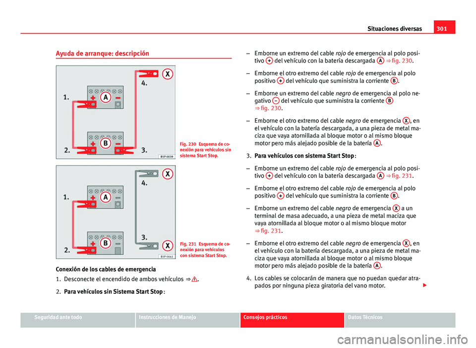 Seat Exeo 2008  Manual de instrucciones (in Spanish) 301
Situaciones diversas
Ayuda de arranque: descripción
Fig. 230 Esquema de co-
nexión para vehículos sin
sistema Start Stop.
Fig. 231 Esquema de co-
nexión para vehículos
con sistema Start Stop.