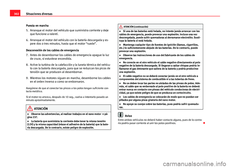 Seat Exeo 2013 Manual de instrucciones (in Spanish) 302Situaciones diversas
Puesta en marcha
5. Arranque el motor del vehículo que suministra corriente y deje
que funcione a ralentí.
6. Arranque el motor del vehículo con la batería descargada y es- Seat Exeo 2013 Manual de instrucciones (in Spanish) 302Situaciones diversas
Puesta en marcha
5. Arranque el motor del vehículo que suministra corriente y deje
que funcione a ralentí.
6. Arranque el motor del vehículo con la batería descargada y es-